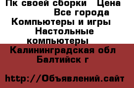 Пк своей сборки › Цена ­ 79 999 - Все города Компьютеры и игры » Настольные компьютеры   . Калининградская обл.,Балтийск г.